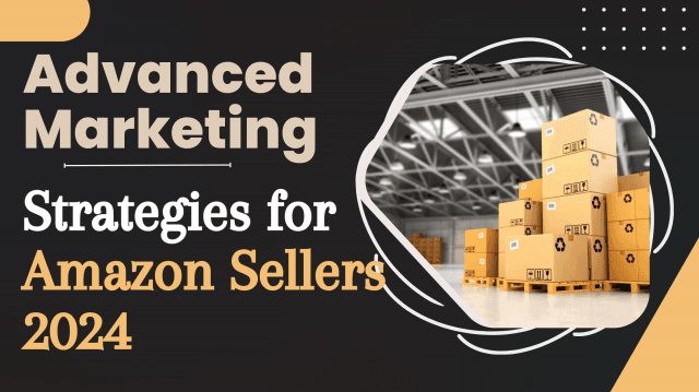 Advanced Marketing Strategies for Amazon Sellers 2024